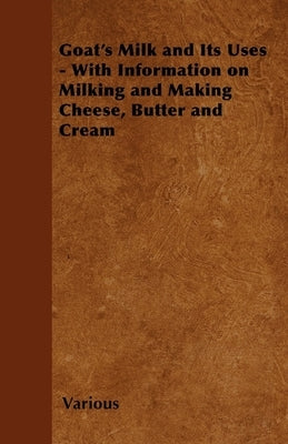 Goat's Milk and Its Uses;With Information on Milking and Making Cheese, Butter and Cream Paperback Home Farm Books