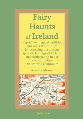 Fairy Haunts of Ireland: A guide to magical, uplifting and supernatural sites for accessing the ancient spiritual heritage of Ireland and parti Paperback Python Press