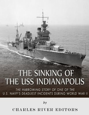 The Sinking of the USS Indianapolis: The Harrowing Story of One of the U.S. Navy's Deadliest Incidents during World War II Paperback Createspace Independent Publishing Platform