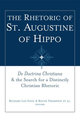 The Rhetoric of St. Augustine of Hippo: de Doctrina Christiana and the Search for a Distinctly Christian Rhetoric Paperback Baylor University Press