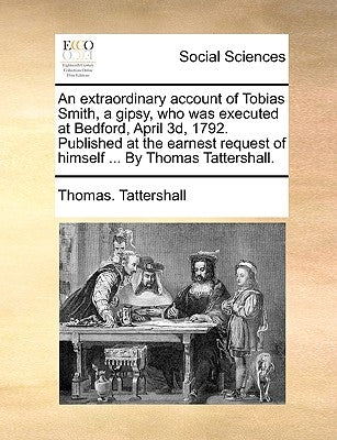 An Extraordinary Account of Tobias Smith, a Gipsy, Who Was Executed at Bedford, April 3d, 1792. Published at the Earnest Request of Himself ... by Tho Paperback Gale Ecco, Print Editions