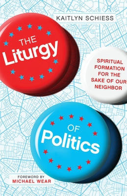 The Liturgy of Politics: Spiritual Formation for the Sake of Our Neighbor IVP