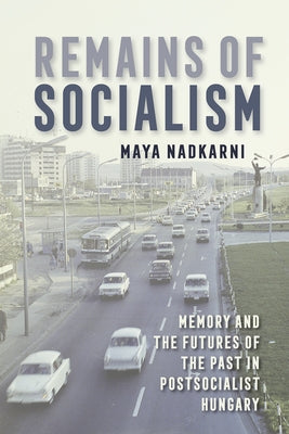 Remains of Socialism: Memory and the Futures of the Past in Postsocialist Hungary Paperback Cornell University Press