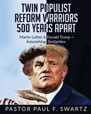 Twin Populist Reform Warriors 500 Years Apart: Martin Luther & Donald Trump -- Astonishing Similarities Paperback Gatekeeper Press