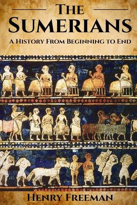 Sumerians: A History From Beginning to End Paperback Createspace Independent Publishing Platform