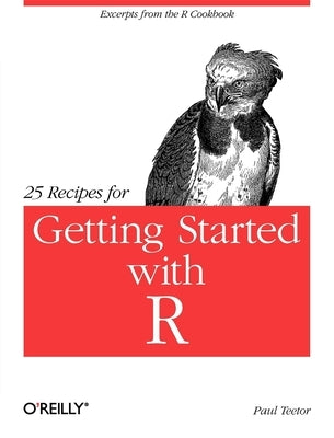 25 Recipes for Getting Started with R: Excerpts from the R Cookbook by Teetor, Paul