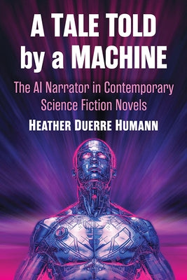 A Tale Told by a Machine: The AI Narrator in Contemporary Science Fiction Novels Paperback McFarland & Company
