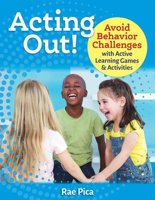 Acting Out!: Avoid Behavior Challenges with Active Learning Games and Activities by Pica, Rae