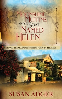 Moonshine, Muffins, and a Boat Named Helen: Stories from a Small Florida Town in the 1930S Paperback Grey Gecko Press