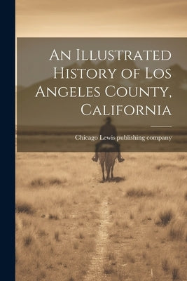 An Illustrated History of Los Angeles County, California Paperback Legare Street Press