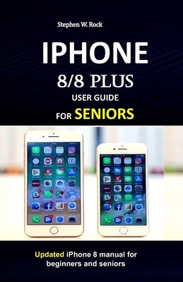 IPHONE 8/8 plus USER GUIDE FOR SENIORS: Updated iPhone 8 manual for beginners and seniors Paperback Independently Published