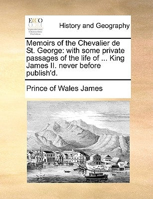 Memoirs of the Chevalier de St. George: With Some Private Passages of the Life of ... King James II. Never Before Publish'd. Paperback Gale Ecco, Print Editions