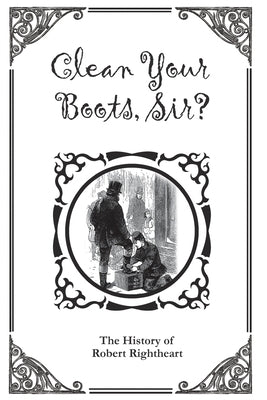 Clean Your Boots, Sir? Or, The History of Robert Rightheart Paperback Soul Care Publishing
