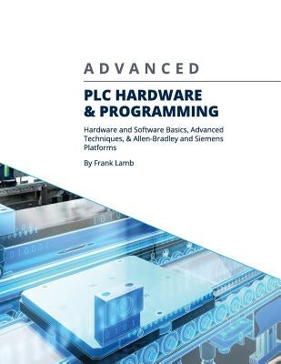 Advanced PLC Hardware & Programming: Hardware and Software Basics, Advanced Techniques & Allen-Bradley and Siemens Platforms Paperback Automation Consulting, LLC