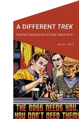 A Different Trek: Radical Geographies of Deep Space Nine Paperback University of Nebraska Press