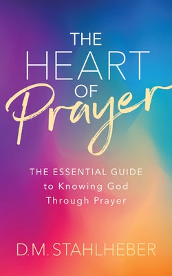 The Heart of Prayer: The Essential Guide to Knowing God Through Prayer Paperback Morgan James Faith