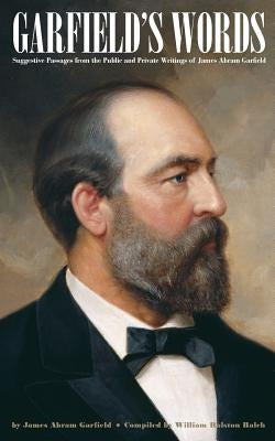 Garfield's Words: Suggestive Passages from the Public and Private Writings of James Abram Garfield Paperback Westphalia Press