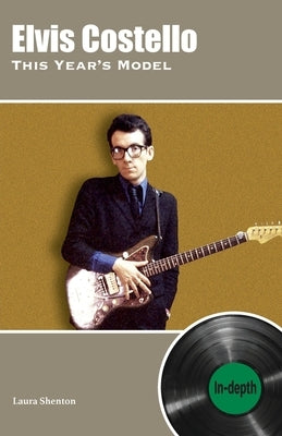 Elvis Costello This Year's Model: In-depth by Shenton, Laura