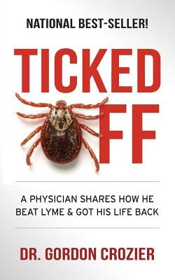 Ticked Off: A Physician Shares How He Beat Lyme and Got His Life Back by Crozier, Gordon