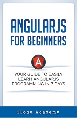 Angular JS for Beginners: Your Guide to Easily Learn Angular JS In 7 Days by Academy, I. Code