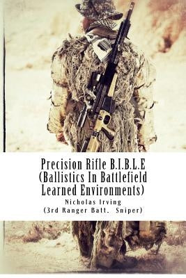 Precision Rifle B.I.B.L.E: (Ballistics In Battlefield Learned Environments) Paperback Createspace Independent Publishing Platform