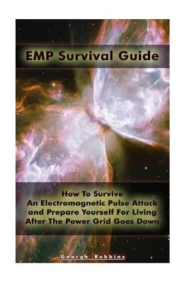 EMP Survival Guide: How To Survive An Electromagnetic Pulse Attack and Prepare Yourself For Living After The Power Grid Goes Down: (Surviv Paperback Createspace Independent Publishing Platform