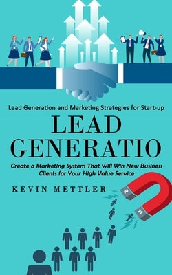 Lead Generation: Lead Generation and Marketing Strategies for Start-up (Create a Marketing System That Will Win New Business Clients fo Paperback Ryan Princeton
