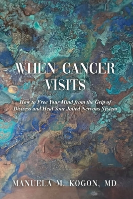 When Cancer Visits: How to Free Your Mind from the Grip of Distress and Heal Your Jolted Nervous System Paperback Dorrance Publishing Co.