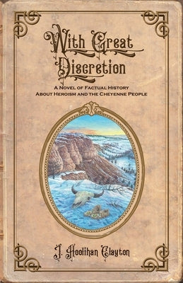 With Great Discretion: A Novel of Factual History about Heroism and the Cheyenne People Paperback Dog Soldier Press