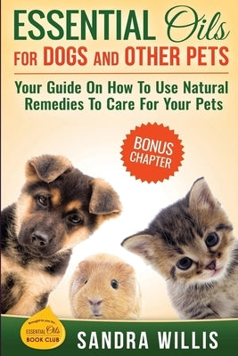 Essential Oils for Dogs and Other Pets: Your Guide On How To Use Natural Remedies To Care For Your Pets Paperback Createspace Independent Publishing Platform