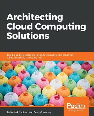 Architecting Cloud Computing Solutions: Build cloud strategies that align technology and economics while effectively managing risk Paperback Packt Publishing