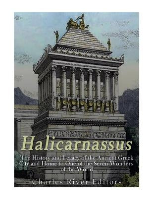Halicarnassus: The History and Legacy of the Ancient Greek City and Home to One of the Seven Wonders of the World Paperback Createspace Independent Publishing Platform