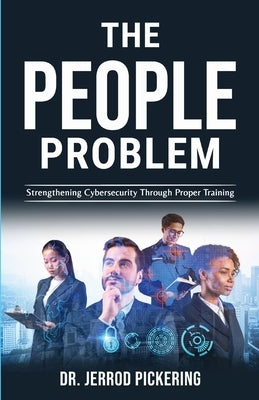 The People Problem: Strengthening Cybersecurity Through Proper Training Paperback Pickerj Publishing