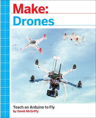 Make: Drones: Teach an Arduino to Fly Paperback Make Community, LLC