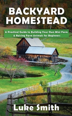 Backyard Homestead: A Practical Guide to Building Your Own Mini Farm & Raising Farm Animals for Beginners Paperback Novelty Publishing LLC