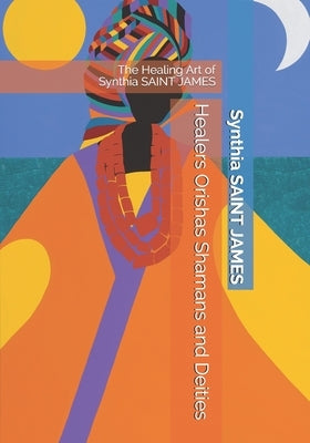 Healers Orishas Shamans and Deities: The Healing Art of Synthia SAINT JAMES Paperback Independently Published