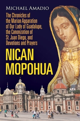 Nican Mopohua: The Chronicles of the Marian Apparition of Our Lady of Guadalupe, the Canonization of St. Juan Diego, and Devotions an Paperback Lulu.com