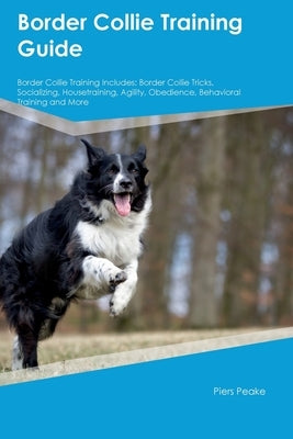 Border Collie Training Guide Border Collie Training Includes: Border Collie Tricks, Socializing, Housetraining, Agility, Obedience, Behavioral Trainin Paperback Desert Thrust Ltd