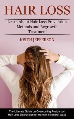 Hair Loss: Learn About Hair Loss Prevention Methods and Regrowth Treatment (The Ultimate Guide on Overcoming Postpartum Hair Loss by Jefferson, Keith