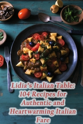 Lidia's Italian Table: 104 Recipes for Authentic and Heartwarming Italian Fare Paperback Independently Published