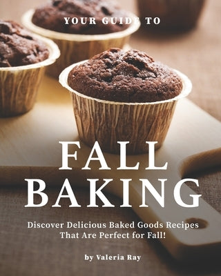 Your Guide to Fall Baking: Discover Delicious Baked Goods Recipes That Are Perfect for Fall! Paperback Independently Published