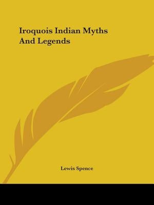 Iroquois Indian Myths And Legends Paperback Kessinger Publishing