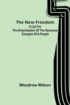 The New Freedom: A Call For the Emancipation of the Generous Energies of a People Paperback Alpha Edition