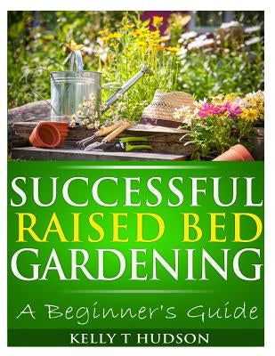 Successful Raised Bed Gardening: A Beginner's Guide Paperback Createspace Independent Publishing Platform