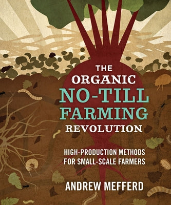 The Organic No-Till Farming Revolution: High-Production Methods for Small-Scale Farmers New Society Publishers