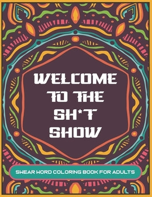Welcome to The Sh*t Show: Swear word coloring book for adults 8.5x11inch - Mandala designs with curse words and insults - Great gag gift! Adults Paperback Independently Published