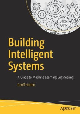 Building Intelligent Systems: A Guide to Machine Learning Engineering Apress