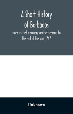 A short history of Barbados: from its first discovery and settlement, to the end of the year 1767 Paperback Alpha Edition
