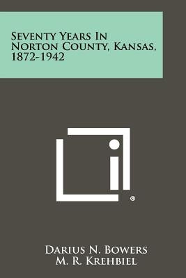 Seventy Years In Norton County, Kansas, 1872-1942 Paperback Literary Licensing, LLC