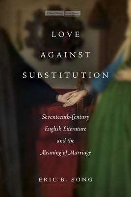 Love Against Substitution: Seventeenth-Century English Literature and the Meaning of Marriage Paperback Stanford University Press